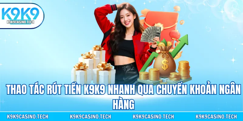 Thao tác rút tiền K9K9 nhanh qua chuyển khoản ngân hàng